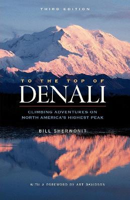 To The Top of Denali: Climbing Adventures on North America's Highest Peak - Bill Sherwonit - cover