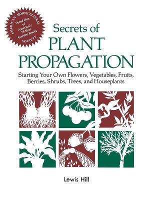 Secrets of Plant Propagation: Starting Your Own Flowers, Vegetables, Fruits, Berries, Shrubs, Trees, and Houseplants - Lewis Hill - cover