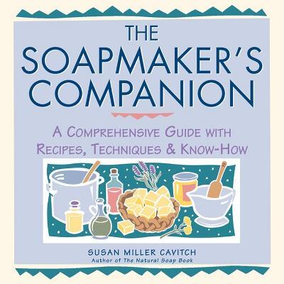 The Soapmaker's Companion: A Comprehensive Guide with Recipes, Techniques & Know-How - Susan Miller Cavitch - cover