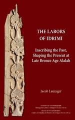 The Labors of Idrimi: Inscribing the Past, Shaping the Present at Late Bronze Age Alalah