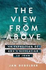 The View From Above: An Exposition of God's Revelation to John