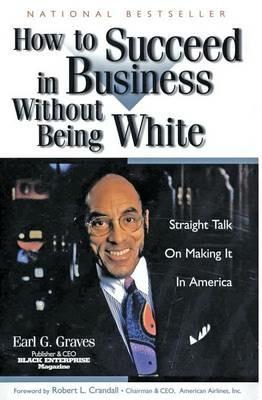 How to Succeed in Business Without Being White: Straight Talk on Making It in America - Earl G. Graves - cover
