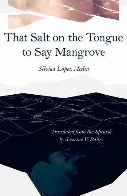 That Salt on the Tongue to Say Mangrove - Silvina Lopez Medin,Jasmine V. Bailey - cover