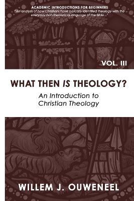 What then Is Theology?: An Introduction to Christian Theology - Willem J Ouweneel - cover