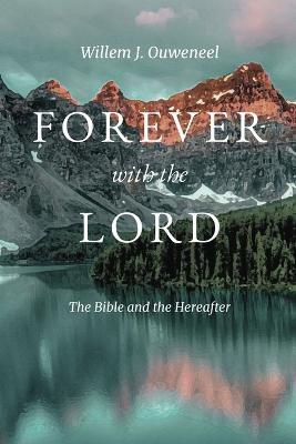 Forever with the Lord: The Bible and the Hereafter - Willem J Ouweneel - cover