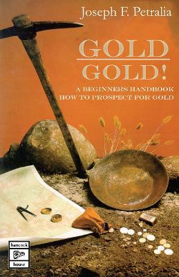 Gold! Gold!: A Beginners Handbook: How to Prospect for Gold - Joseph Petralia - cover