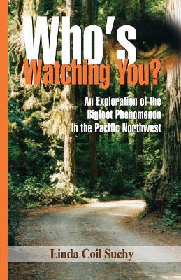 Who's Watching You?: An Exploration of the Bigfoot Phenomenon in the Pacific Northwest - Linda Coil-Suchy - cover