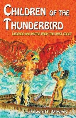 Children of the Thunderbird: Legends and Myths from the West Coast - Ted Meyers - cover