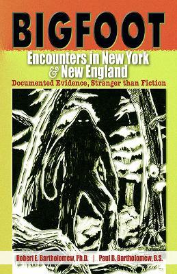 Bigfoot Encounters in New York & New England: Documented Evidence Stranger Than Fiction - Robert E. Bartholomew,Paul B. Bartholomew - cover