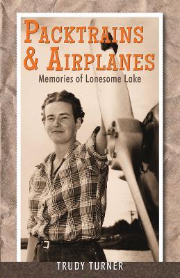 Packtrains & Airplanes: Memories of Lonesome Lake - Trudy Turner - cover