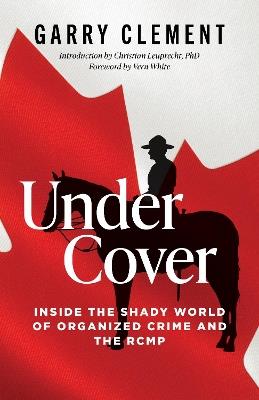 Under Cover, Inside the Shady World of Organized Crime and the RCMP - Garry Clement - cover