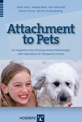 Attachment to Pets: An Integrative View of Human-Animal Relationships with Implications for Therapeutic Practice - Henri Julius,Andrea Beetz,Kurt Kotrschal - cover