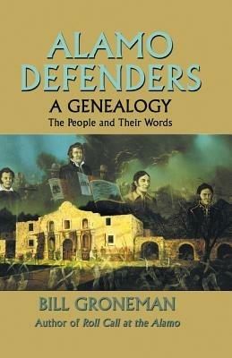 Alamo Defenders: A Genealogy, the People and Their Words - Bill Groneman - cover