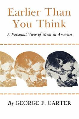 Earlier Than You Think: A Personal View of Man in America - George F. Carter - cover