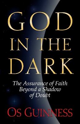 God in the Dark: The Assurance of Faith Beyond a Shadow of Doubt - Os Guinness - cover