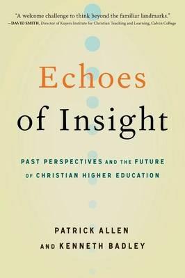 Echoes of Insight: Past Perspectives and the Future of Christian Higher Education - Patrick Allen,Kenneth Badley - cover