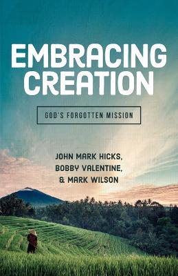 Embracing Creation: God's Forgotten Mission - John Mark Hicks,Bobby Valentine,Mark Wilson - cover