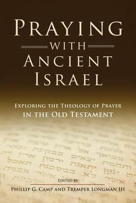 Praying with Ancient Israel: Exploring the Theology of Prayer in the Old Testament - Phillip Camp,Tremper III Longman - cover