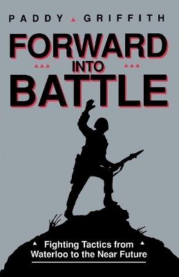 Forward into Battle: Fighting Tactics from Waterloo to the Near Future - Paddy Griffith - cover