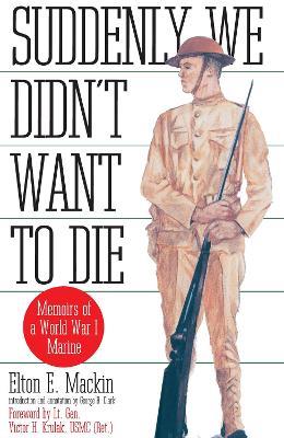 Suddenly We Didn't Want to Die: Memoirs of a World War I Marine - Elton Mackin - cover