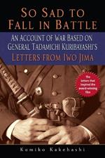 So Sad to Fall in Battle: An Account of War Based on General Tadamichi Kuribayashi's Letters from Iwo Jima