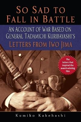 So Sad to Fall in Battle: An Account of War Based on General Tadamichi Kuribayashi's Letters from Iwo Jima - Kumiko Kakehashi - cover