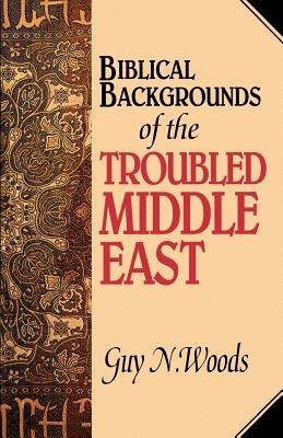 Biblical Backgrounds Of The Troubled Middle East - Guy N Woods - cover