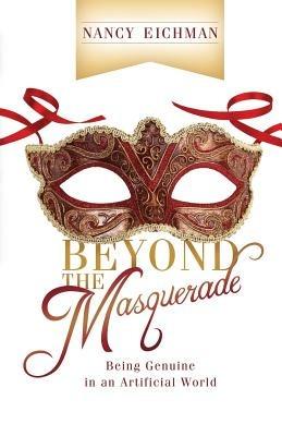 Beyond the Masquerade: Being Genuine in an Artificial World - Nancy Eichman - cover