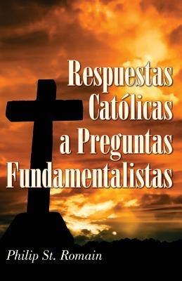 Respuestas Catolicas a Preguntas Fundamentalistas - Philip St Romain - cover