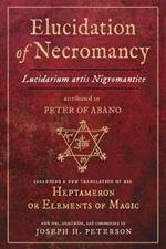 Elucidation of Necromancy: Lucidarium Artis Nigromantice, Attributed to Peter of Abano Including a New Translation of His Heptameron or Elements of Magic