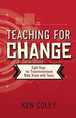 Teaching for Change: Eight Keys for Transformational Bible Study with Teens - Ken Coley - cover