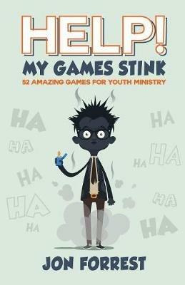 Help! My Games Stink: 52 Amazing Games for Youth Ministry - Jon Forrest - cover