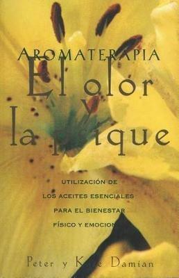 Aromaterapia: El Olor y La Psique: UtilizacióN De Los Aceites Esenciales Para El Bienestar fíSico y Emocional - Peter Damian,Kate Damian - cover