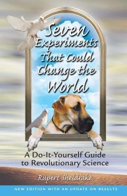 Seven Experiments That Could Change the World: A Do it Yourself Guide to Revolutionary Science - Rupert Sheldrake - cover