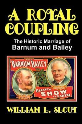 A Royal Coupling: The Historic Marriage of Barnum and Bailey - William L. Slout - cover