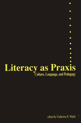 Literacy as Praxis: Culture, Language, and Pedagogy - Catherine Walsh - cover