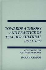 Towards a Theory and Practice of Teacher Cultural Politics: Continuing The Postmodern Debate