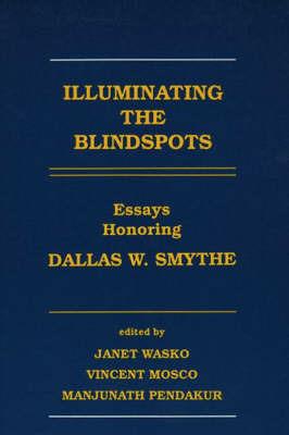 Illuminating the Blindspots: Essays Honoring Dallas W Smythe - Janet Wasko,Vincent Mosco,Manjunath Pendakur - cover