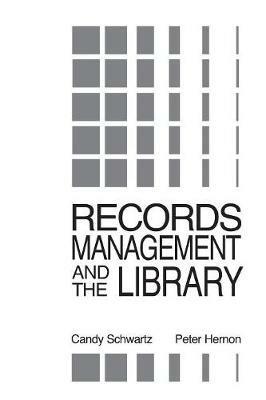 Records Management and the Library: Issues and Practices - Candy Schwartz,Peter Hernon - cover