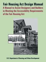 Fair Housing ACT Design Manual: A Manual to Assist Designers and Builders in Meeting the Accessibility Requirements of the Fair Housing ACT