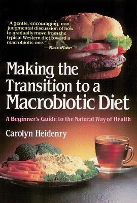 Making the Transition to a Macrobiotic Diet: A Beginner's Guide to the Natural Way of Health - Carolyn Heidenry - cover