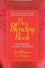 The Blending Book: Maximizing Nature's Nutrients -- How to Blend Fruits and Vegetables for Better Health