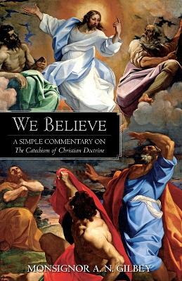 We Believe: A Simple Commentary on the Catechism of Christian Doctrine Approved by the Archbishops and Bishops of England and Wales - A N Gilbey - cover