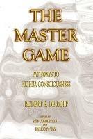 The Master Game: Pathways to Higher Consciousness - Robert S. de Ropp - cover