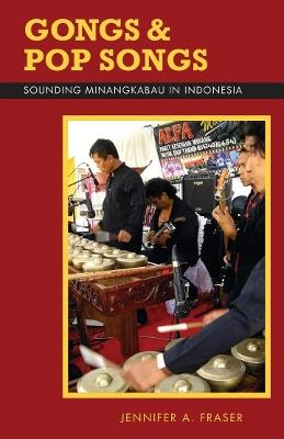 Gongs and Pop Songs: Sounding Minangkabau in Indonesia - Jennifer A. Fraser - cover