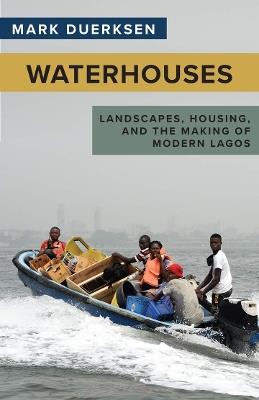 Waterhouses: Landscapes, Housing, and the Making of Modern Lagos - Mark Duerksen - cover