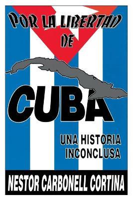 Por Liberted De Cuba : UNA Historia Inconclusa (Coleccion Cuba Y Sus Jueces) - Nestor Carbonell Cortina - cover