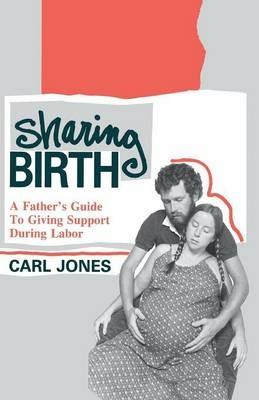 Sharing Birth: A Father's Guide to Giving Support During Labor - Carl Jones - cover