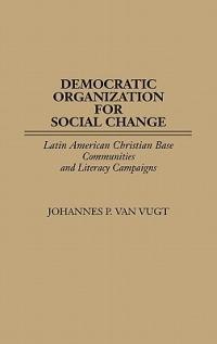 Democratic Organization for Social Change: Latin American Christian Base Communities and Literacy Campaigns - Johannes P. Van Vugt - cover