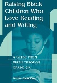 Raising Black Children Who Love Reading and Writing:: A Guide from Birth Through Grade Six - Dierdre Paul - cover